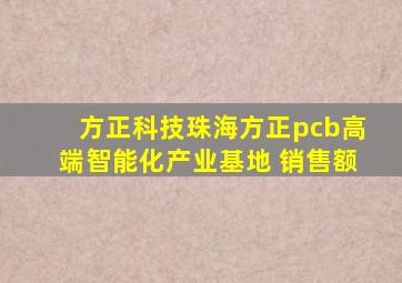 方正科技珠海方正pcb高端智能化产业基地 销售额